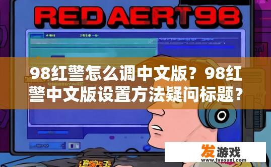 98红警怎么调中文版？98红警中文版设置方法疑问标题？