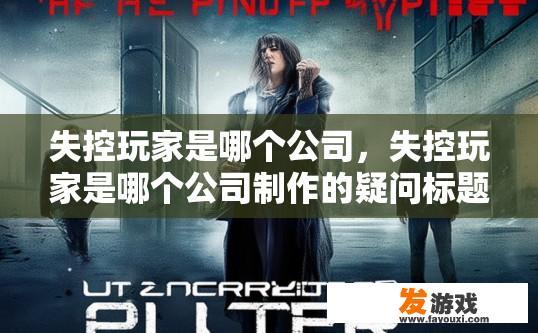 失控玩家是哪个公司，失控玩家是哪个公司制作的疑问标题是什么？