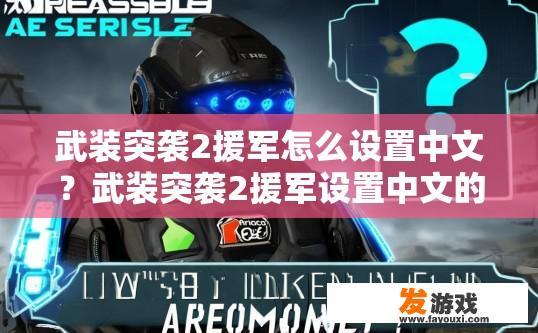 武装突袭2援军怎么设置中文？武装突袭2援军设置中文的疑问标题可以是，如何设置武装突袭2援军的中文界面？