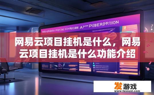 网易云项目挂机是什么，网易云项目挂机是什么功能介绍