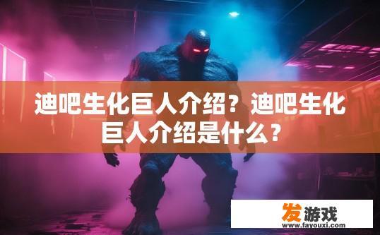 迪吧生化巨人介绍？迪吧生化巨人介绍是什么？