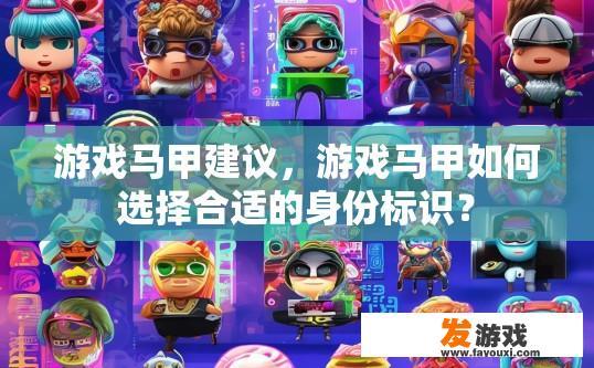 游戏马甲建议，游戏马甲如何选择合适的身份标识？