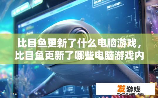比目鱼更新了什么电脑游戏，比目鱼更新了哪些电脑游戏内容疑问标题？