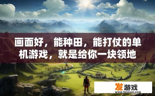 画面好，能种田，能打仗的单机游戏，就是给你一块领地慢慢发展然后打仗的，不要回合的？单机游戏画面好且能种田、打仗，是否有类似领地建设类型，不需要回合制的游戏？
