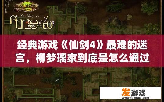 经典游戏《仙剑4》最难的迷宫，柳梦璃家到底是怎么通过的？有什么技巧，仙剑4柳梦璃迷宫最难点如何快速通过？