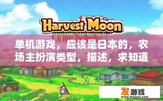 单机游戏，应该是日本的，农场主扮演类型，描述，求知道的人提供名字？单机游戏名称是什么？
