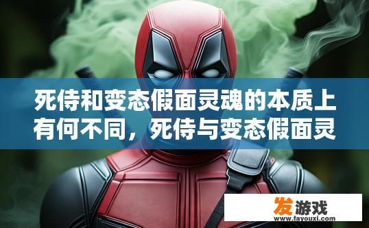 死侍和变态假面灵魂的本质上有何不同，死侍与变态假面灵魂差异解析疑问标题，两者本质上有何不同？