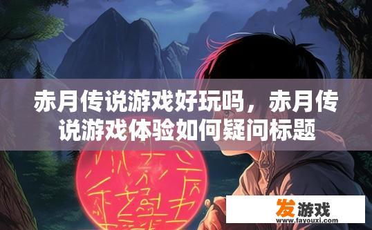 赤月传说游戏好玩吗，赤月传说游戏体验如何疑问标题