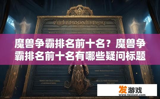 魔兽争霸排名前十名？魔兽争霸排名前十名有哪些疑问标题？