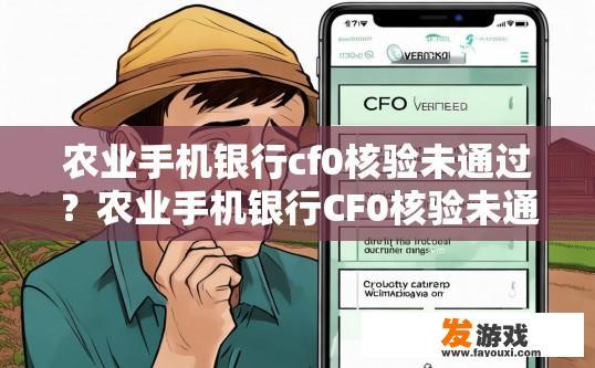 农业手机银行cf0核验未通过？农业手机银行CF0核验未通过可能的原因是什么？