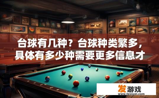 台球有几种？台球种类繁多，具体有多少种需要更多信息才能确定。