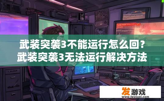 武装突袭3不能运行怎么回？武装突袭3无法运行解决方法疑问标题？