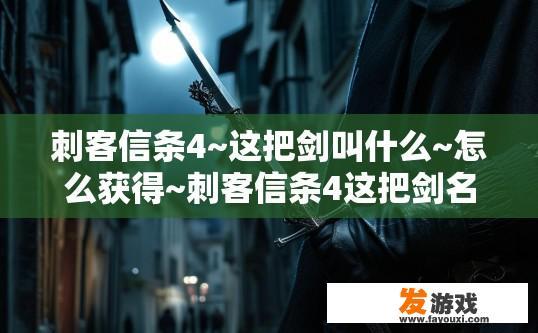 刺客信条4~这把剑叫什么~怎么获得~刺客信条4这把剑名称是什么以及如何获取相关内容疑问标题可以是，刺客信条4 神秘剑名及获取方法