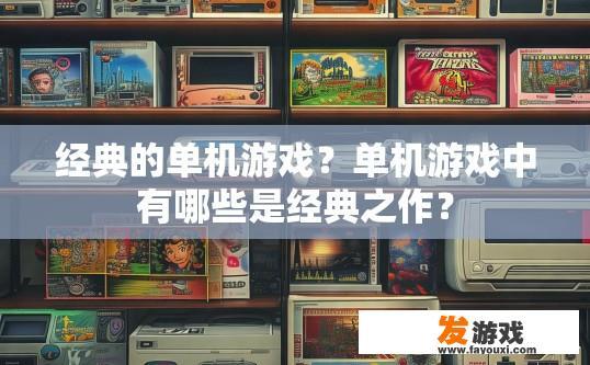 经典的单机游戏？单机游戏中有哪些是经典之作？
