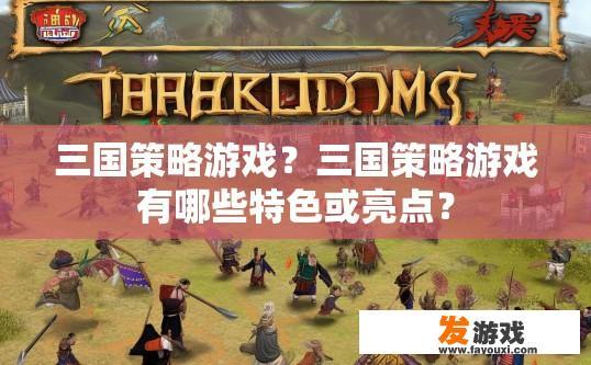 三国策略游戏？三国策略游戏有哪些特色或亮点？