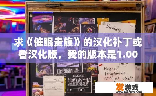 求《催眠贵族》的汉化补丁或者汉化版，我的版本是1.00，或者有攻略也可，催眠贵族汉化补丁需求如何获取？