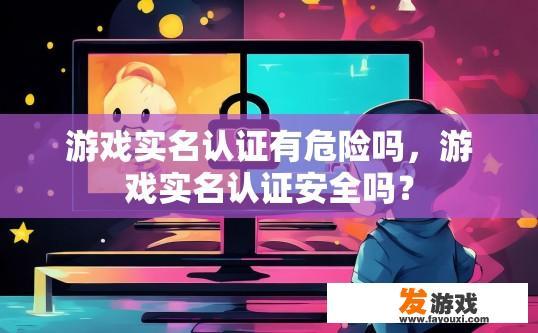 游戏实名认证有危险吗，游戏实名认证安全吗？