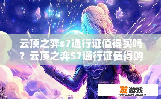 云顶之弈s7通行证值得买吗？云顶之弈S7通行证值得购买吗？