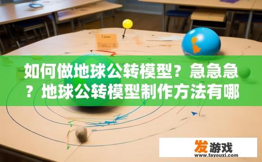如何做地球公转模型？急急急？地球公转模型制作方法有哪些？