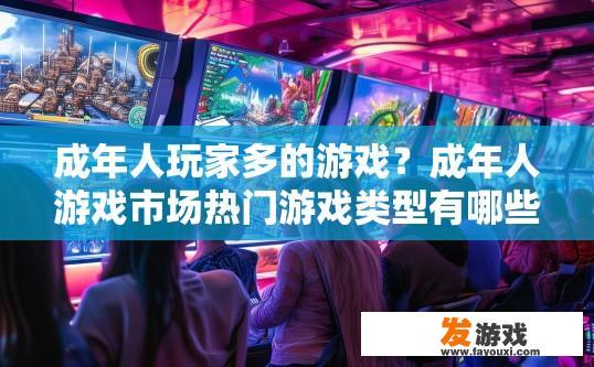成年人玩家多的游戏？成年人游戏市场热门游戏类型有哪些？