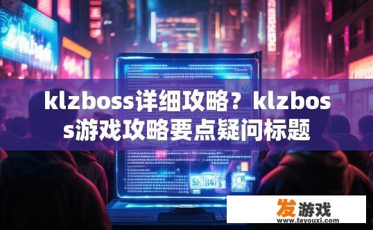 klzboss详细攻略？klzboss游戏攻略要点疑问标题