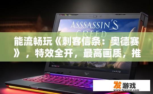 能流畅玩《刺客信条：奥德赛》 ，特效全开，最高画质，推荐哪个游戏笔记本呢，刺客信条，奥德赛游戏笔记本推荐理由是什么？