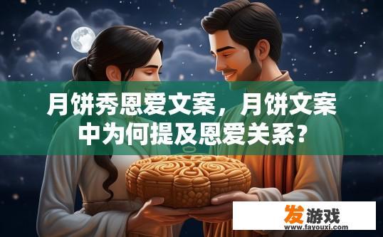 月饼秀恩爱文案，月饼文案中为何提及恩爱关系？