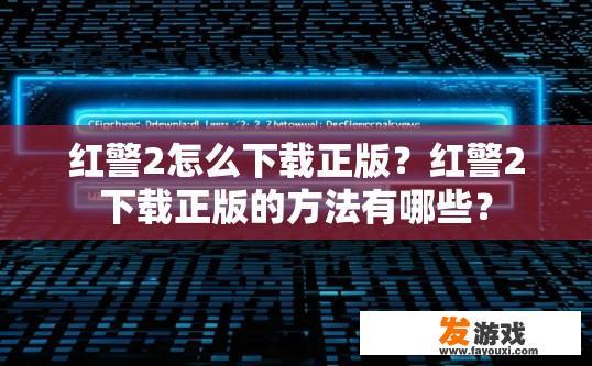 红警2怎么下载正版？红警2下载正版的方法有哪些？