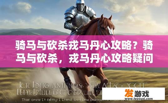 骑马与砍杀戎马丹心攻略？骑马与砍杀，戎马丹心攻略疑问，如何快速提升角色能力？