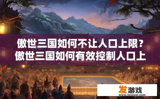 傲世三国如何不让人口上限？傲世三国如何有效控制人口上限？