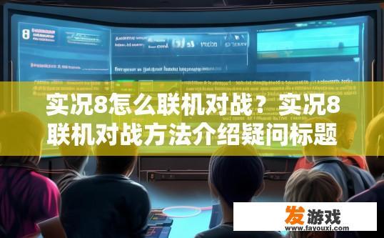 实况8怎么联机对战？实况8联机对战方法介绍疑问标题可以拟定为实况8如何进行多人联机对战？