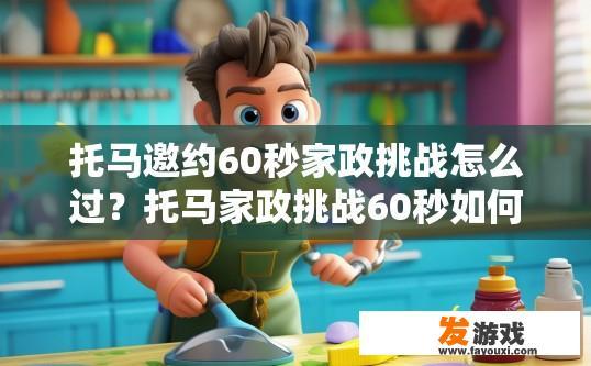 托马邀约60秒家政挑战怎么过？托马家政挑战60秒如何轻松通过
