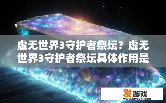 虚无世界3守护者祭坛？虚无世界3守护者祭坛具体作用是什么？