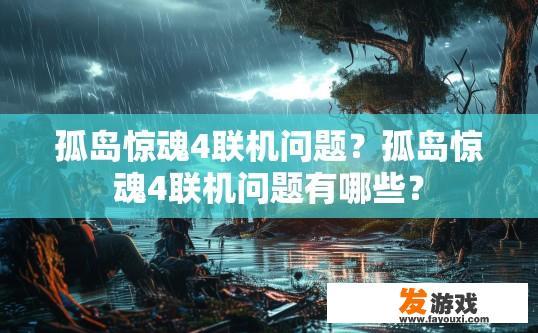 孤岛惊魂4联机问题？孤岛惊魂4联机问题有哪些？