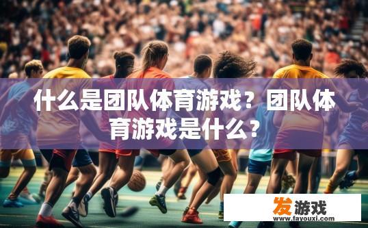 什么是团队体育游戏？团队体育游戏是什么？