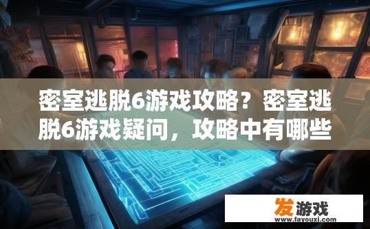 密室逃脱6游戏攻略？密室逃脱6游戏疑问，攻略中有哪些关键信息？