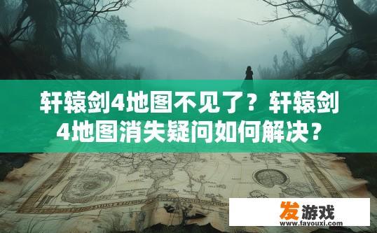 轩辕剑4地图不见了？轩辕剑4地图消失疑问如何解决？
