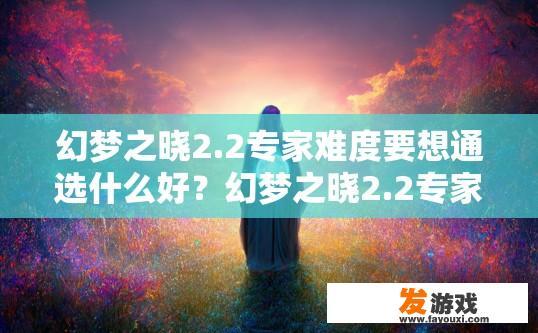 幻梦之晓2.2专家难度要想通选什么好？幻梦之晓2.2专家难度选什么通关好疑问标题建议