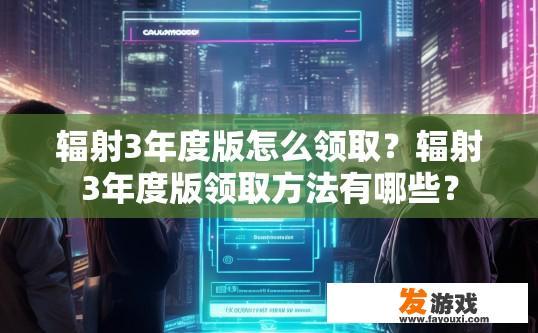辐射3年度版怎么领取？辐射3年度版领取方法有哪些？
