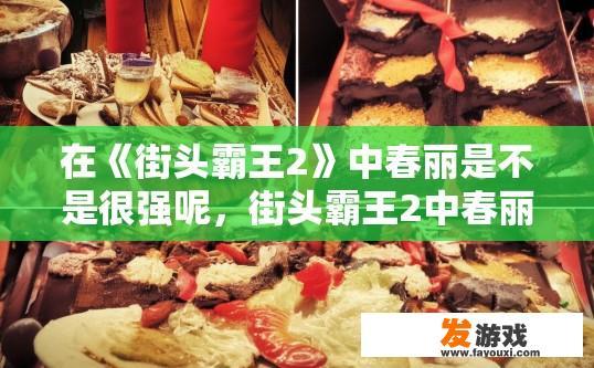 在《街头霸王2》中春丽是不是很强呢，街头霸王2中春丽是否强大，能否成为玩家关注的焦点疑问标题是什么？