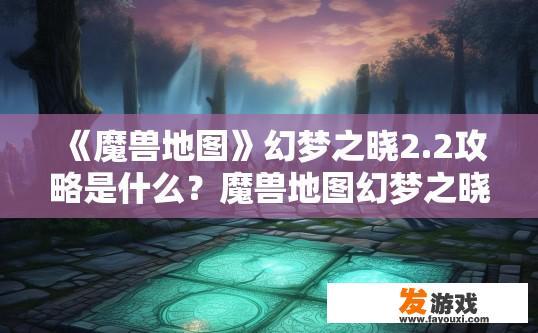 《魔兽地图》幻梦之晓2.2攻略是什么？魔兽地图幻梦之晓2.2攻略疑问如何？