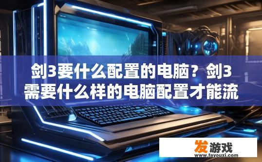 剑3要什么配置的电脑？剑3需要什么样的电脑配置才能流畅运行？