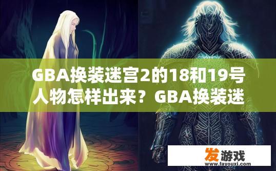 GBA换装迷宫2的18和19号人物怎样出来？GBA换装迷宫2 18和19号人物如何出场？