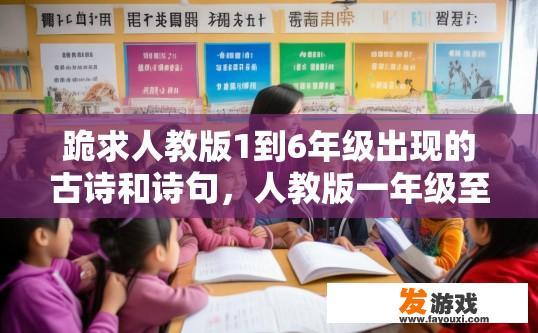 跪求人教版1到6年级出现的古诗和诗句，人教版一年级至六年级古诗及诗句中，有哪些内容？