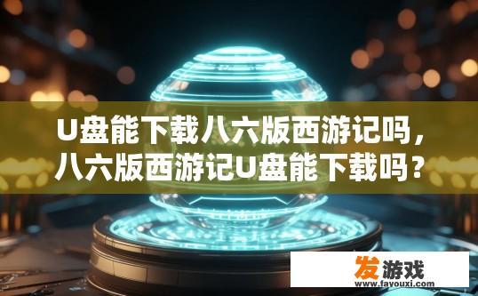 U盘能下载八六版西游记吗，八六版西游记U盘能下载吗？