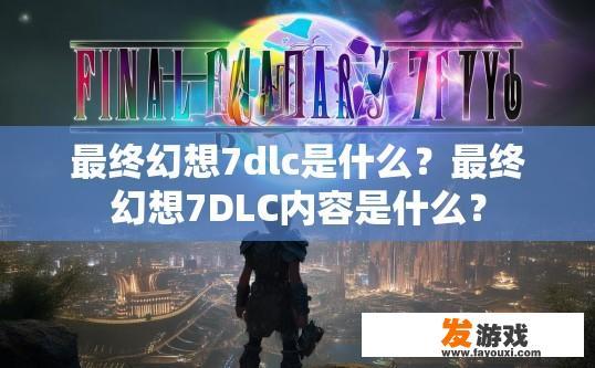 最终幻想7dlc是什么？最终幻想7DLC内容是什么？