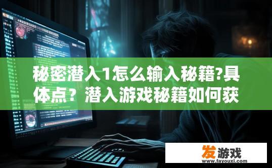 秘密潜入1怎么输入秘籍?具体点？潜入游戏秘籍如何获取？