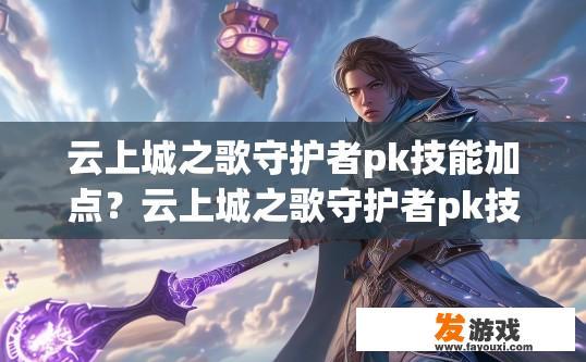 云上城之歌守护者pk技能加点？云上城之歌守护者pk技能加点策略是什么？