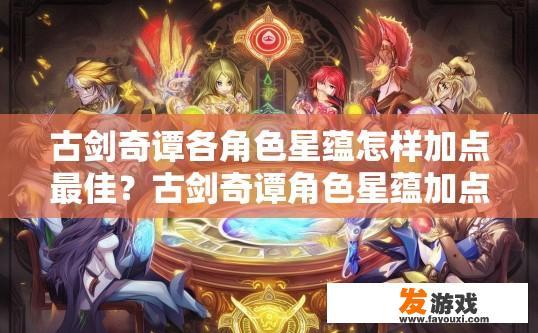 古剑奇谭各角色星蕴怎样加点最佳？古剑奇谭角色星蕴加点最佳策略是什么？