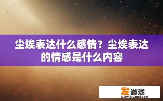 尘埃表达什么感情？尘埃表达的情感是什么内容